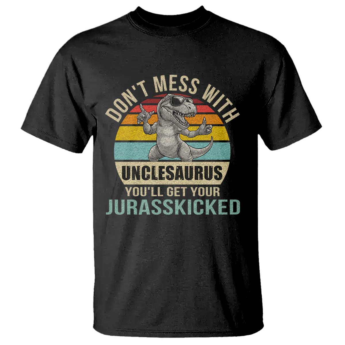 Funny Uncle Dinosaur T Shirt - Dont Mess With Unclesaurus Youll Get Jurasskicked Humor Tee TS02 Black Print Your Wear