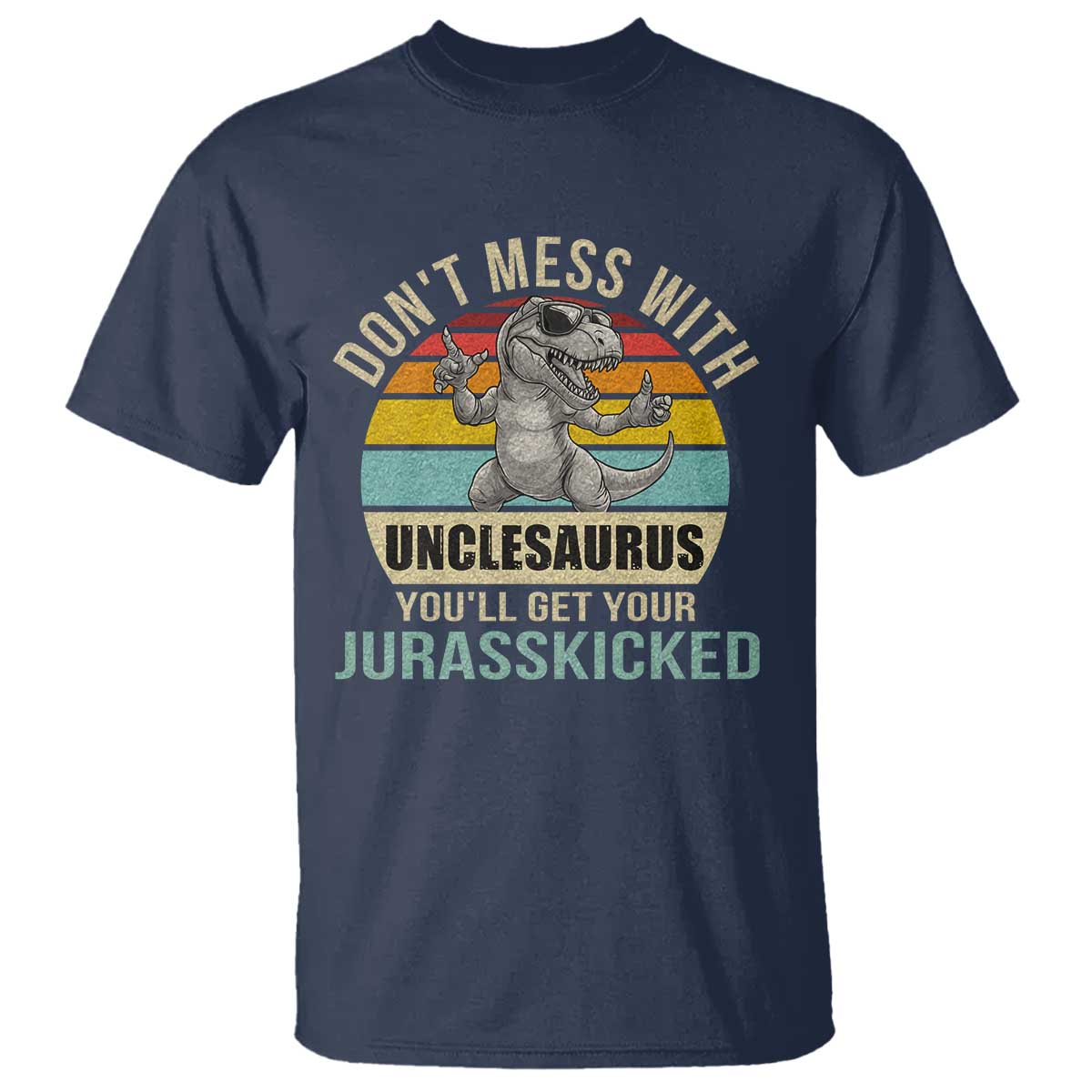 Funny Uncle Dinosaur T Shirt - Dont Mess With Unclesaurus Youll Get Jurasskicked Humor Tee TS02 Navy Print Your Wear