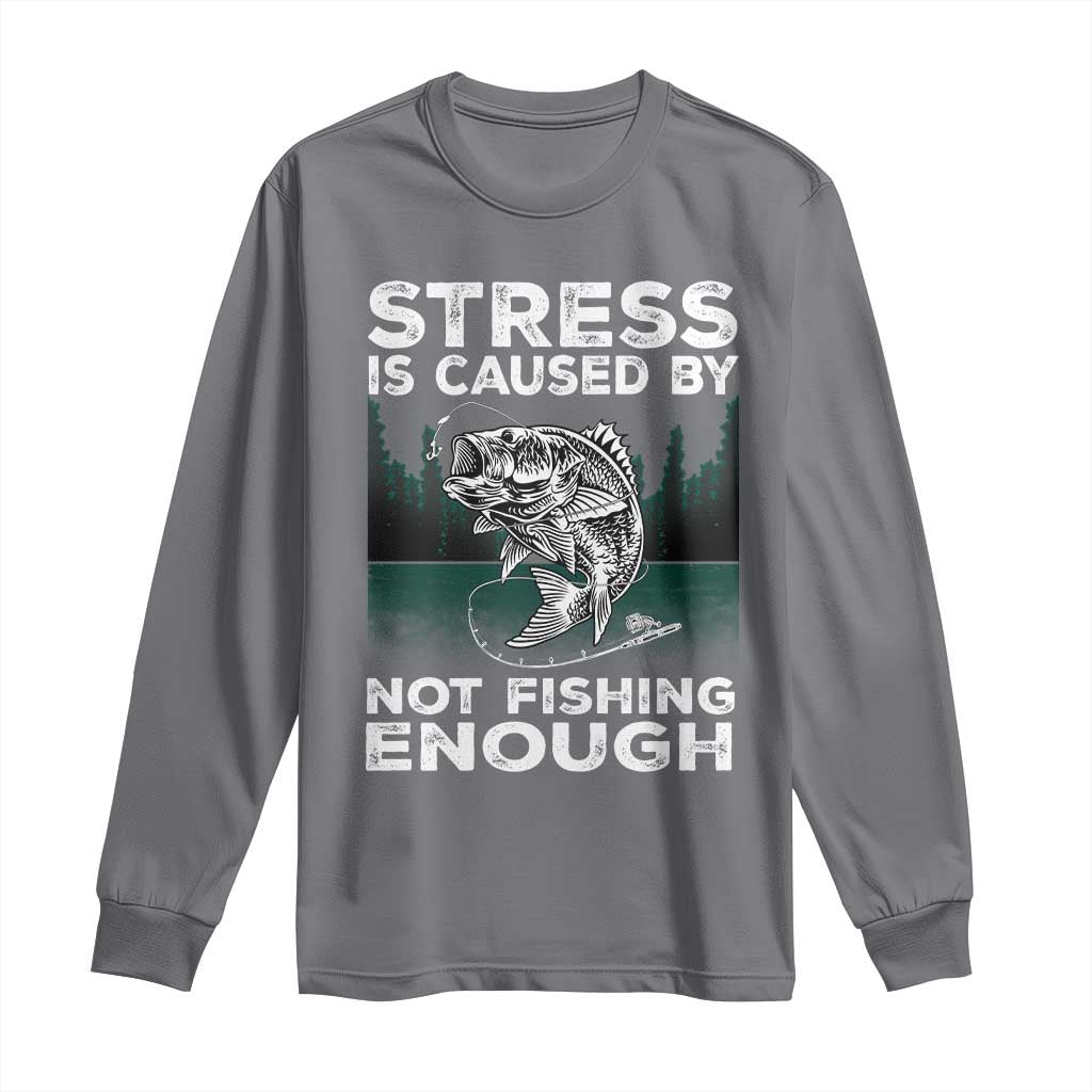 Funny Fishing Long Sleeve Shirt Stress Is Caused By Not Fishing Enough Bass Fly Lovers Fisherman TS02 Charcoal Print Your Wear