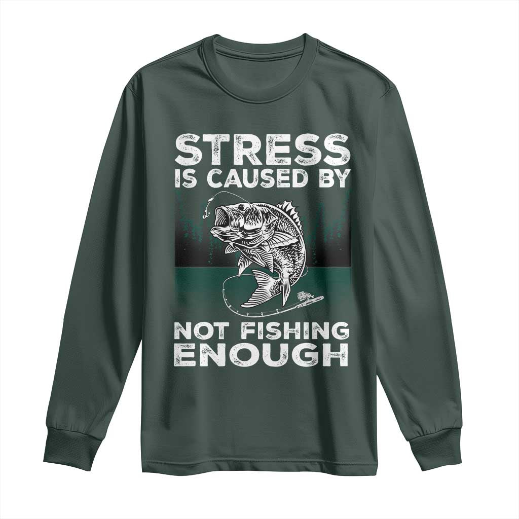 Funny Fishing Long Sleeve Shirt Stress Is Caused By Not Fishing Enough Bass Fly Lovers Fisherman TS02 Dark Forest Green Print Your Wear