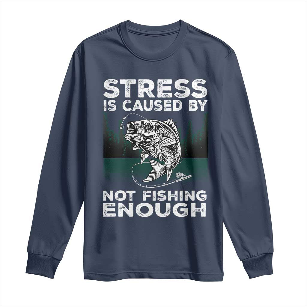 Funny Fishing Long Sleeve Shirt Stress Is Caused By Not Fishing Enough Bass Fly Lovers Fisherman TS02 Navy Print Your Wear