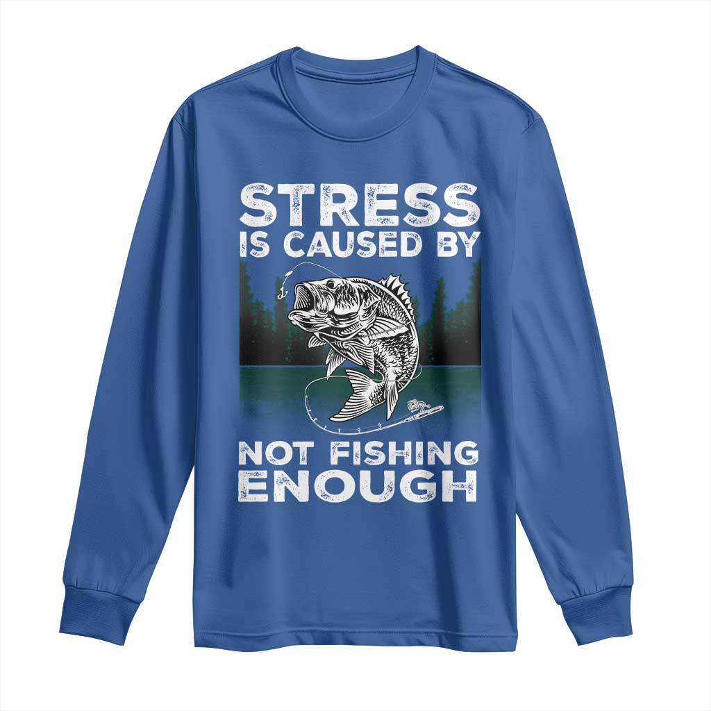 Funny Fishing Long Sleeve Shirt Stress Is Caused By Not Fishing Enough Bass Fly Lovers Fisherman TS02 Royal Blue Print Your Wear