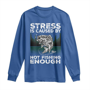 Funny Fishing Long Sleeve Shirt Stress Is Caused By Not Fishing Enough Bass Fly Lovers Fisherman TS02 Royal Blue Print Your Wear