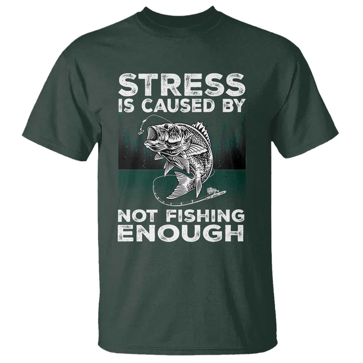 Funny Fishing T Shirt Stress Is Caused By Not Fishing Enough Bass Fly Lovers Fisherman TS02 Dark Forest Green Print Your Wear