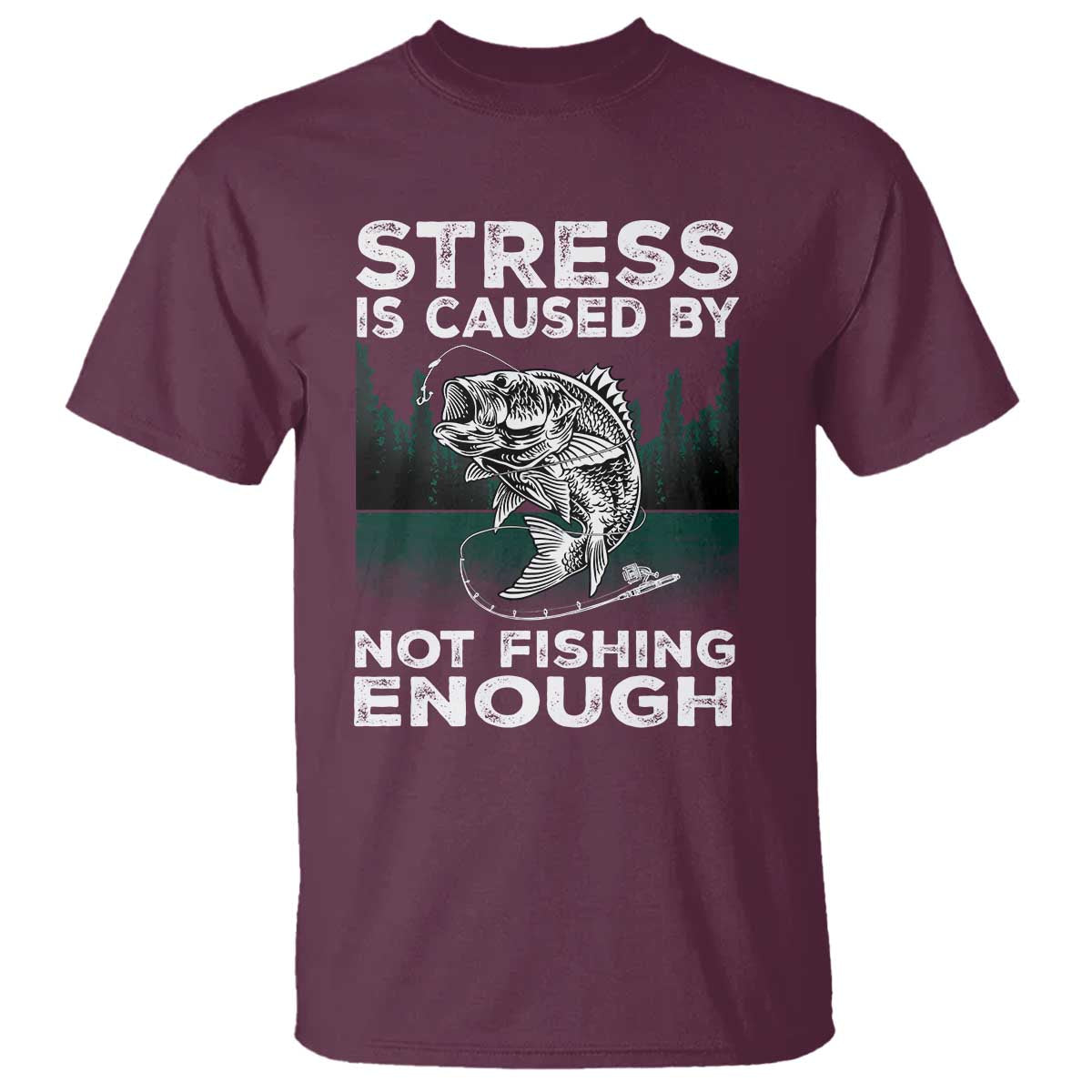 Funny Fishing T Shirt Stress Is Caused By Not Fishing Enough Bass Fly Lovers Fisherman TS02 Maroon Print Your Wear