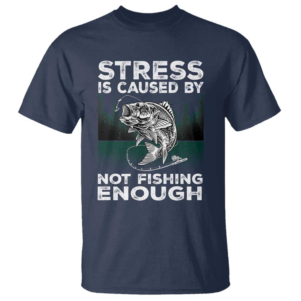 Funny Fishing T Shirt Stress Is Caused By Not Fishing Enough Bass Fly Lovers Fisherman TS02 Navy Print Your Wear