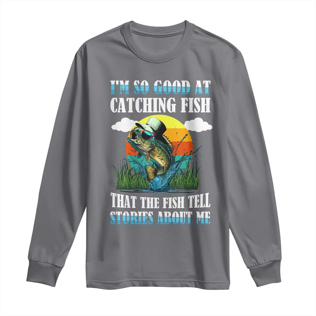 Funny Fishing Long Sleeve Shirt I'm So Good At Catching Fish That The Fish Tell Stories About Me TS02 Charcoal Print Your Wear