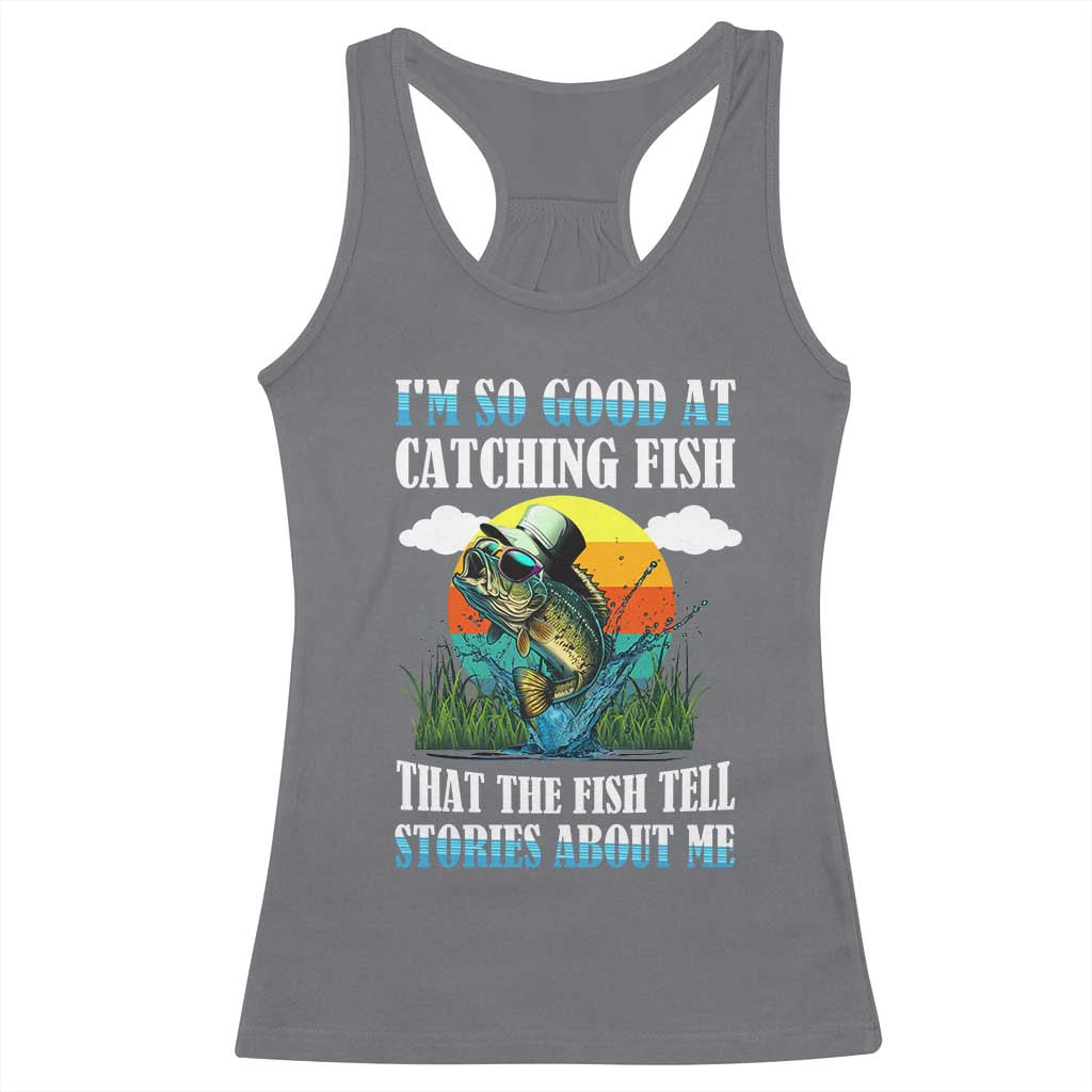 Funny Fishing Racerback Tank Top I'm So Good At Catching Fish That The Fish Tell Stories About Me TS02 Charcoal Print Your Wear
