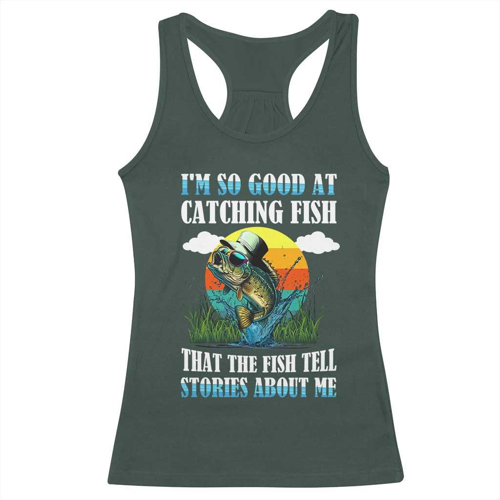 Funny Fishing Racerback Tank Top I'm So Good At Catching Fish That The Fish Tell Stories About Me TS02 Dark Forest Green Print Your Wear