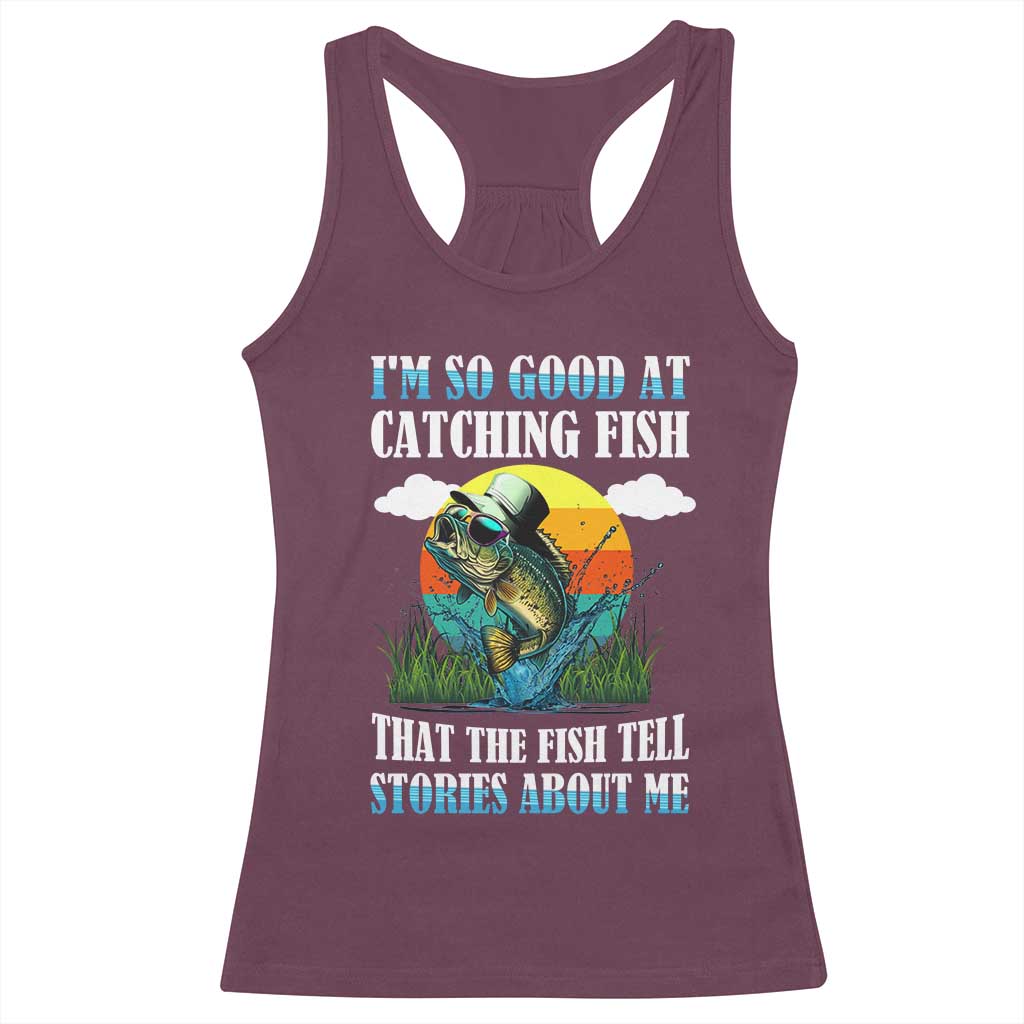 Funny Fishing Racerback Tank Top I'm So Good At Catching Fish That The Fish Tell Stories About Me TS02 Maroon Print Your Wear
