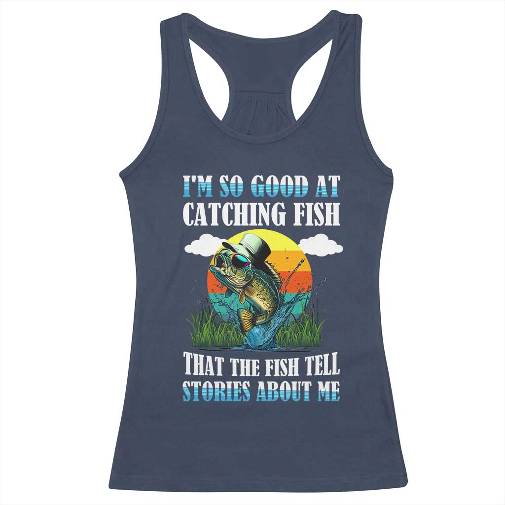 Funny Fishing Racerback Tank Top I'm So Good At Catching Fish That The Fish Tell Stories About Me TS02 Navy Print Your Wear