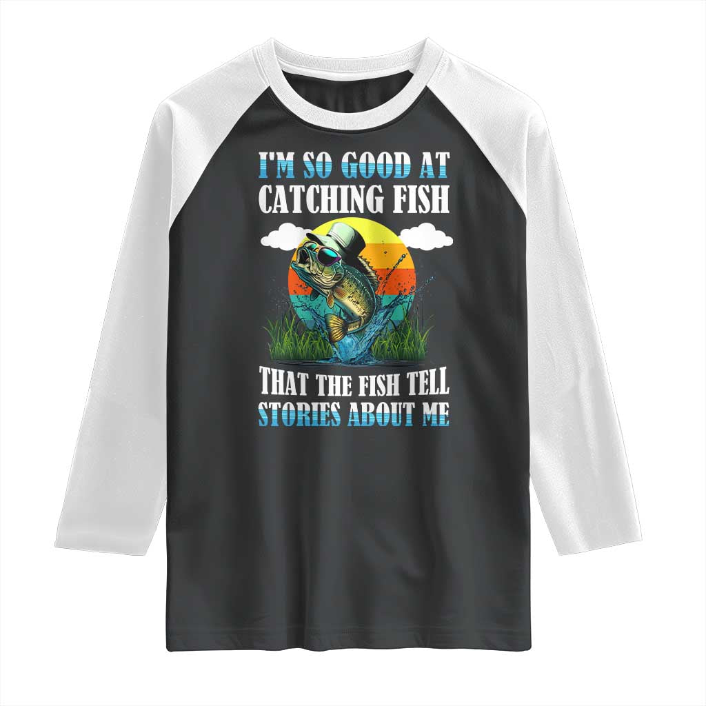Funny Fishing Raglan Shirt I'm So Good At Catching Fish That The Fish Tell Stories About Me TS02 Black White Print Your Wear