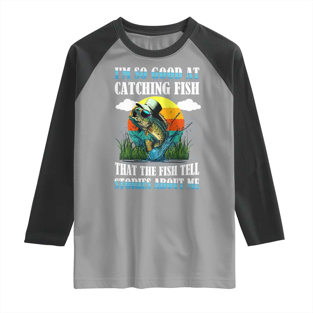 Funny Fishing Raglan Shirt I'm So Good At Catching Fish That The Fish Tell Stories About Me TS02 Sport Gray Black Print Your Wear