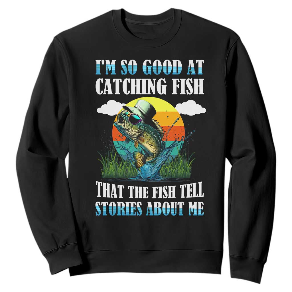 Funny Fishing Sweatshirt I'm So Good At Catching Fish That The Fish Tell Stories About Me TS02 Black Print Your Wear