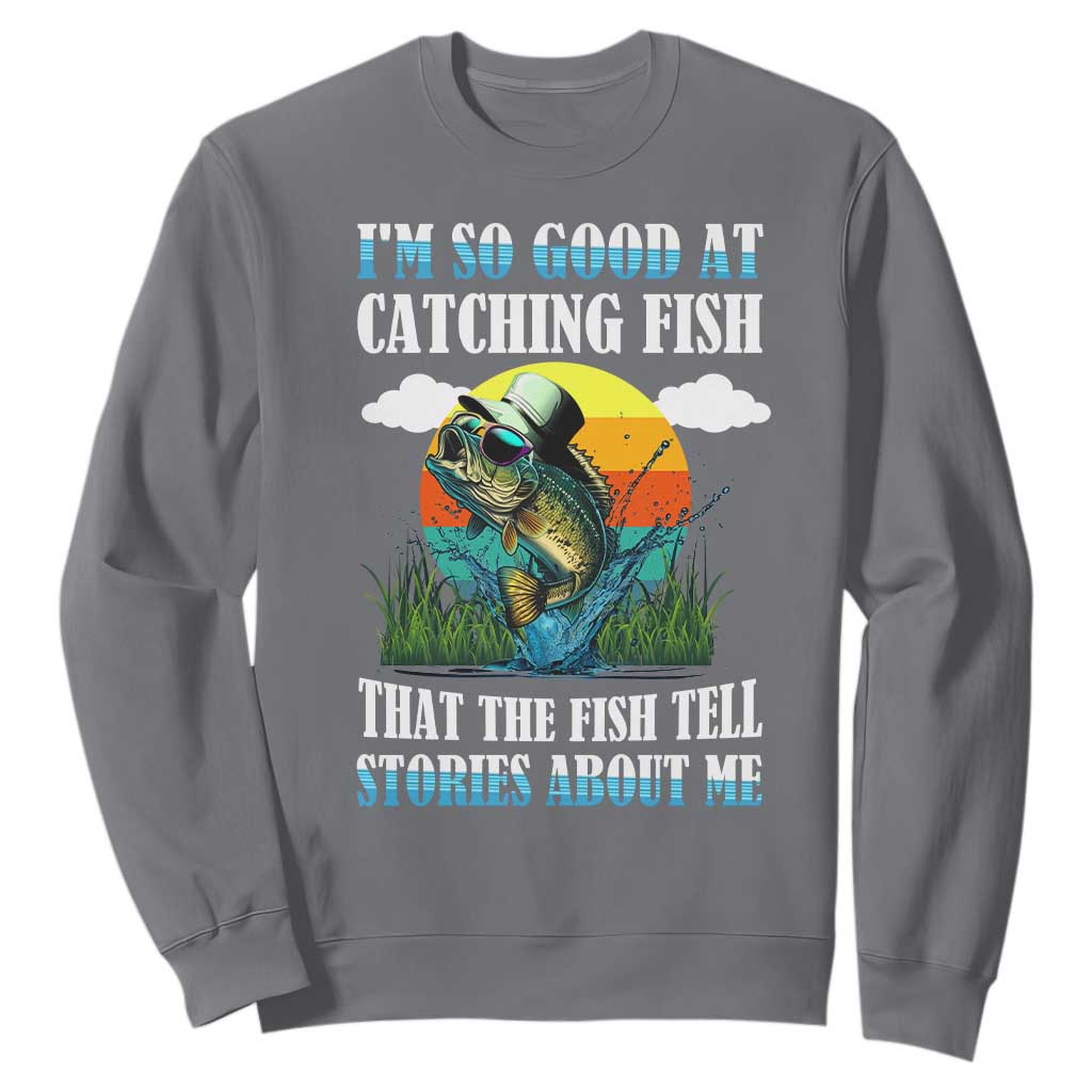 Funny Fishing Sweatshirt I'm So Good At Catching Fish That The Fish Tell Stories About Me TS02 Charcoal Print Your Wear