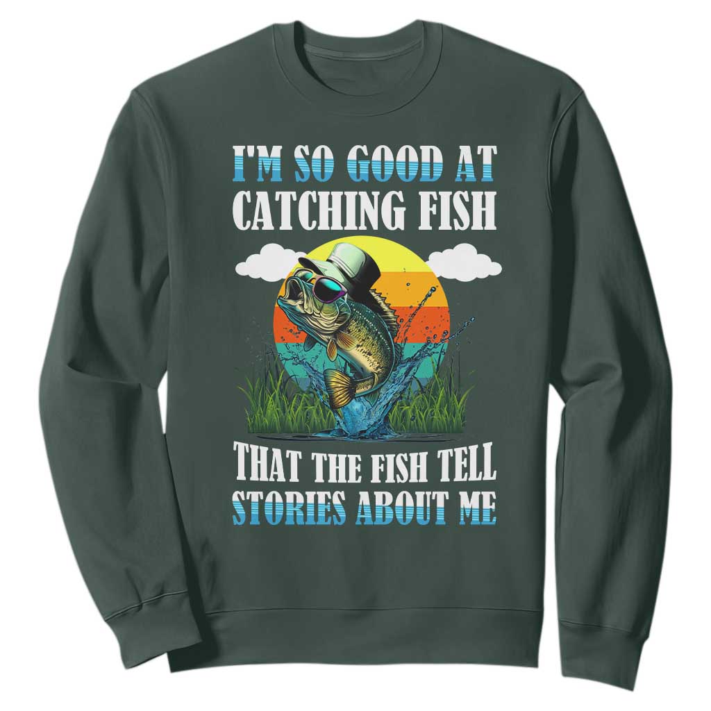 Funny Fishing Sweatshirt I'm So Good At Catching Fish That The Fish Tell Stories About Me TS02 Dark Forest Green Print Your Wear