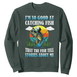 Funny Fishing Sweatshirt I'm So Good At Catching Fish That The Fish Tell Stories About Me TS02 Dark Forest Green Print Your Wear