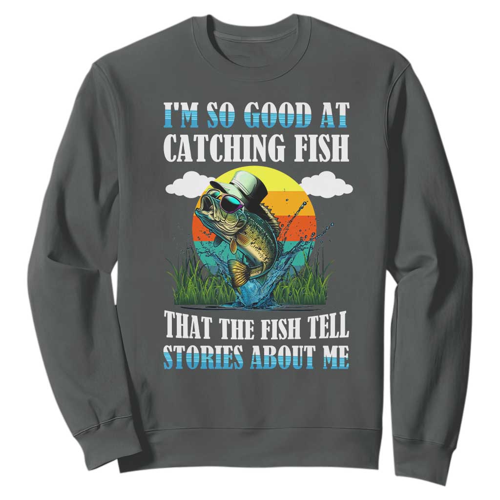 Funny Fishing Sweatshirt I'm So Good At Catching Fish That The Fish Tell Stories About Me TS02 Dark Heather Print Your Wear