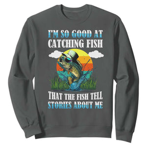 Funny Fishing Sweatshirt I'm So Good At Catching Fish That The Fish Tell Stories About Me TS02 Dark Heather Print Your Wear