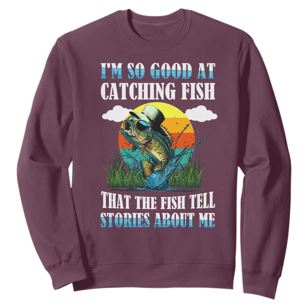 Funny Fishing Sweatshirt I'm So Good At Catching Fish That The Fish Tell Stories About Me TS02 Maroon Print Your Wear