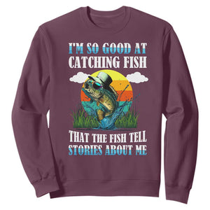 Funny Fishing Sweatshirt I'm So Good At Catching Fish That The Fish Tell Stories About Me TS02 Maroon Print Your Wear