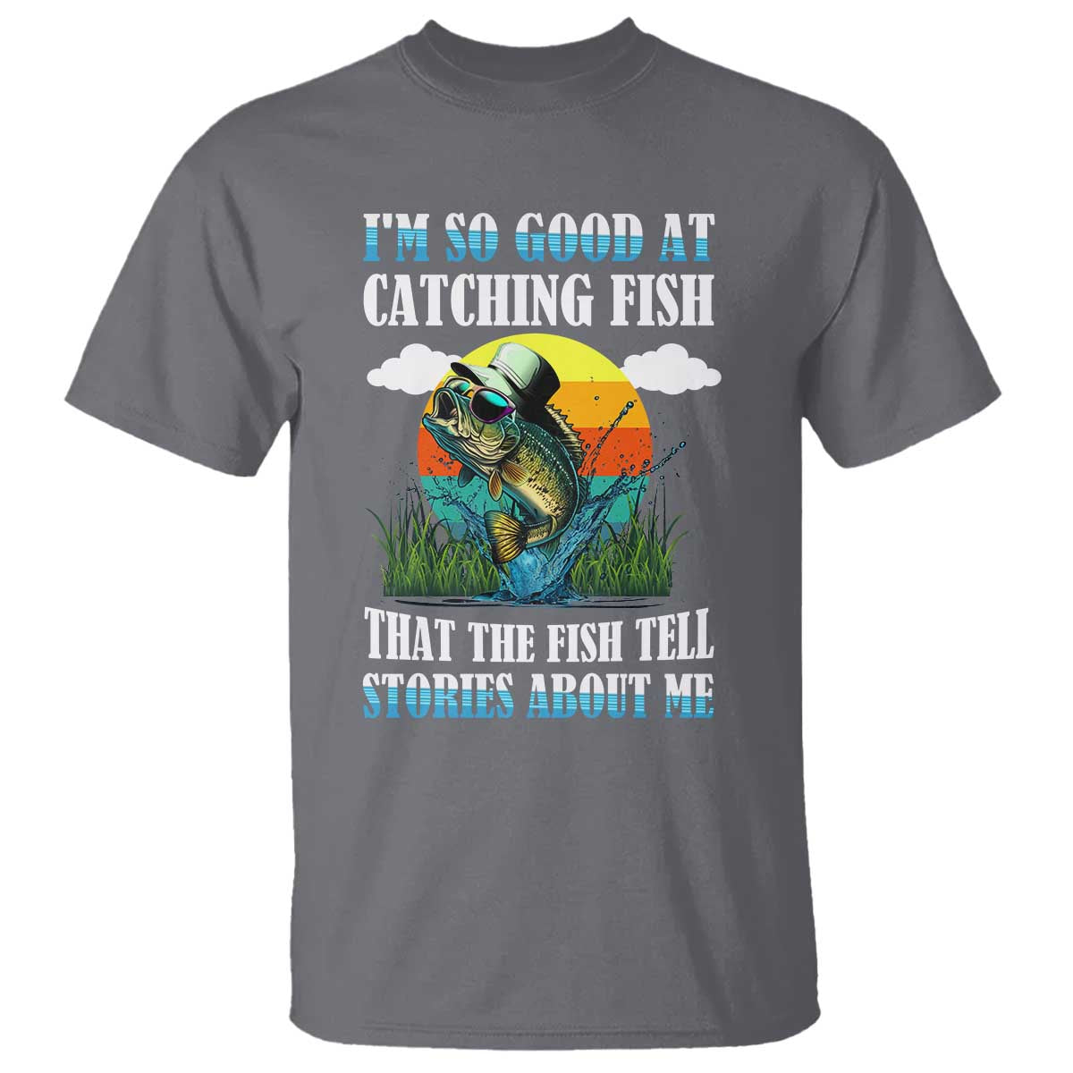 Funny Fishing T Shirt I'm So Good At Catching Fish That The Fish Tell Stories About Me TS02 Charcoal Print Your Wear