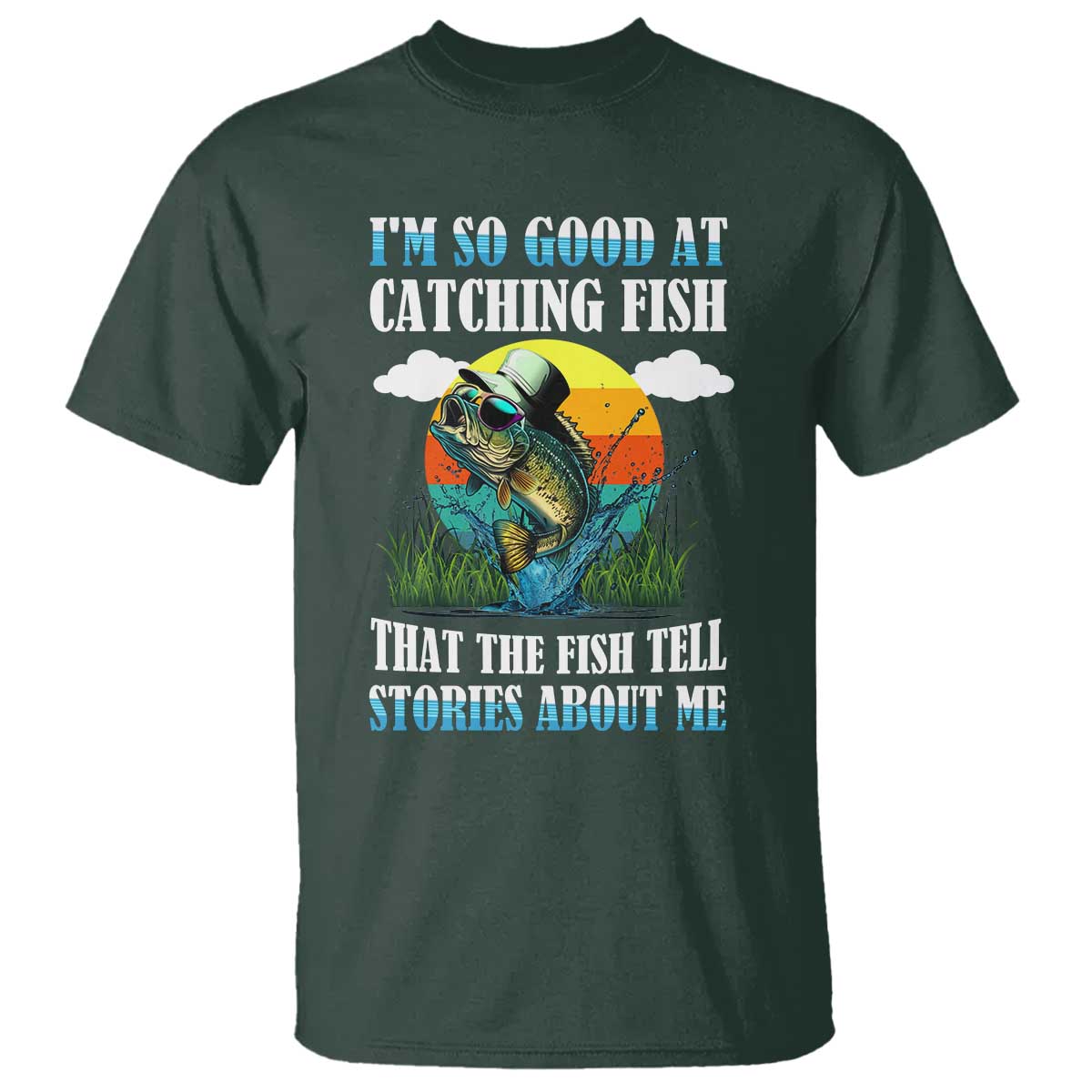 Funny Fishing T Shirt I'm So Good At Catching Fish That The Fish Tell Stories About Me TS02 Dark Forest Green Print Your Wear