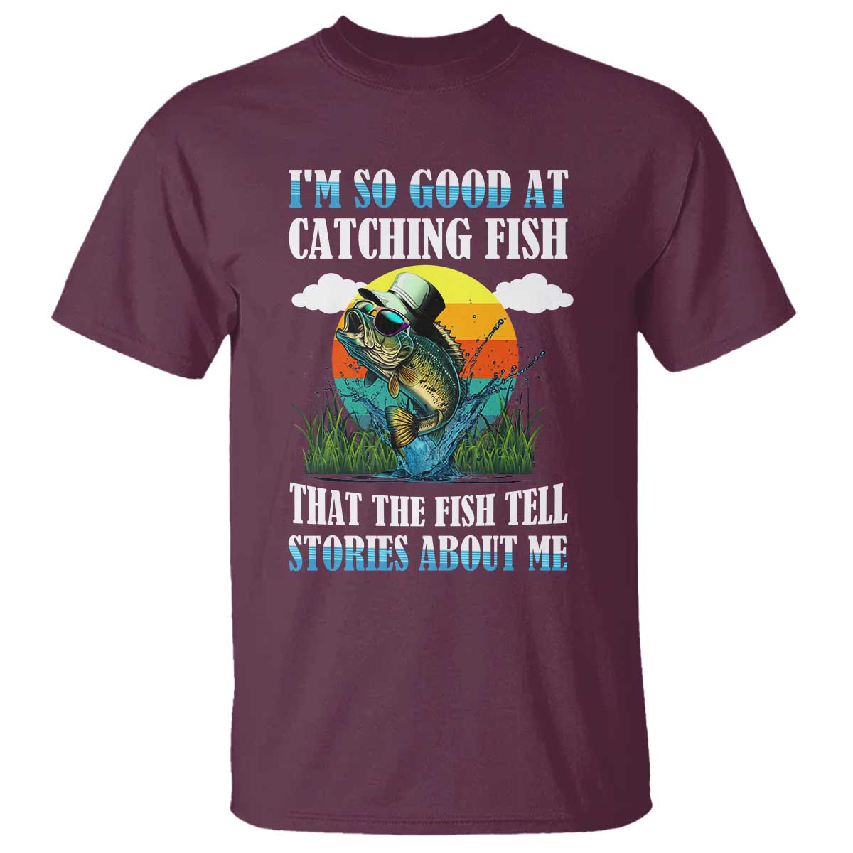 Funny Fishing T Shirt I'm So Good At Catching Fish That The Fish Tell Stories About Me TS02 Maroon Print Your Wear