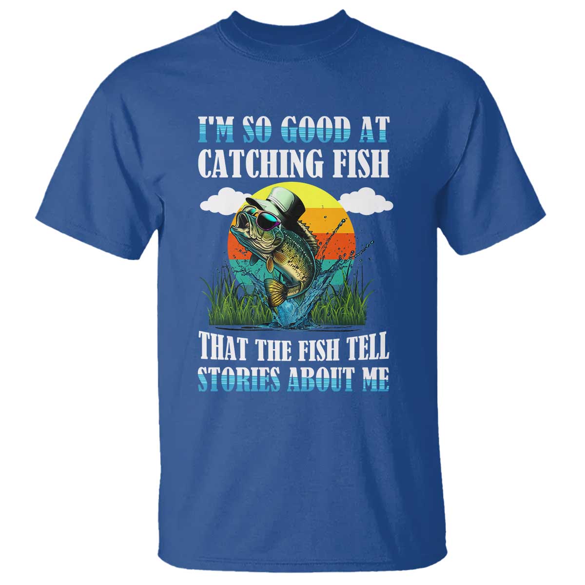 Funny Fishing T Shirt I'm So Good At Catching Fish That The Fish Tell Stories About Me TS02 Royal Blue Print Your Wear