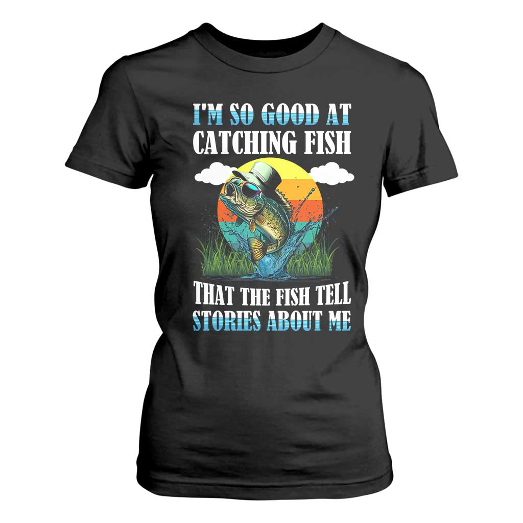 Funny Fishing T Shirt For Women I'm So Good At Catching Fish That The Fish Tell Stories About Me TS02 Black Print Your Wear