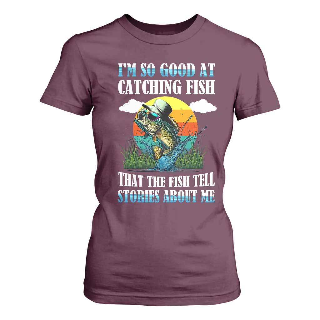 Funny Fishing T Shirt For Women I'm So Good At Catching Fish That The Fish Tell Stories About Me TS02 Maroon Print Your Wear