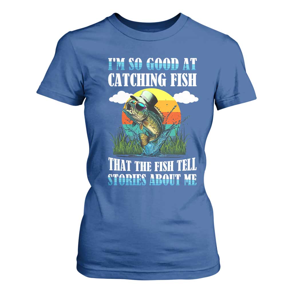 Funny Fishing T Shirt For Women I'm So Good At Catching Fish That The Fish Tell Stories About Me TS02 Royal Blue Print Your Wear