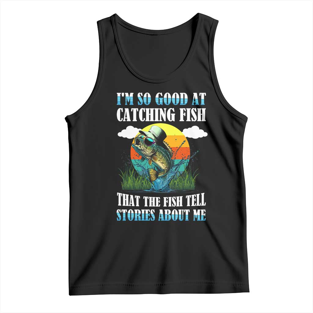 Funny Fishing Tank Top I'm So Good At Catching Fish That The Fish Tell Stories About Me TS02 Black Print Your Wear