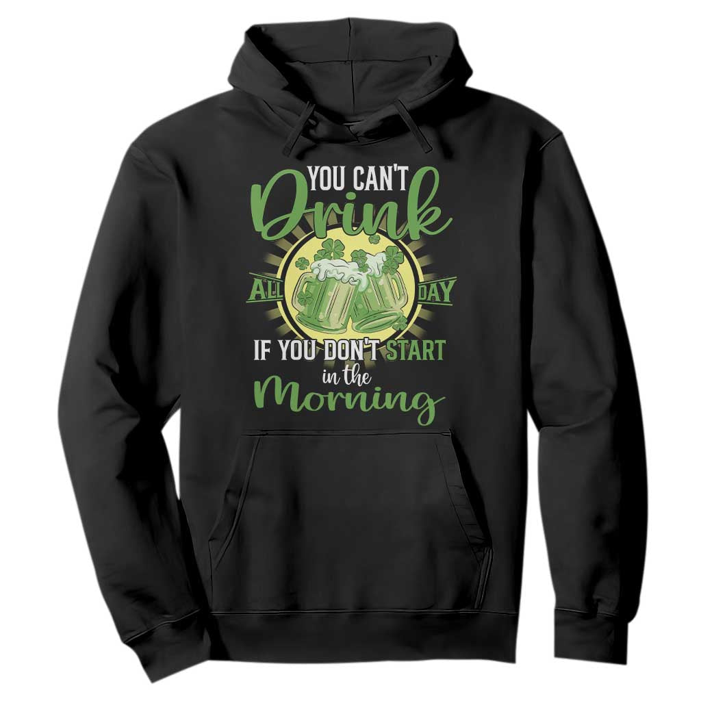 Funny St. Patricks Day Drinking Hoodie You Can't Drink All Day If You Don't Start In The Morning TS02 Black Printyourwear