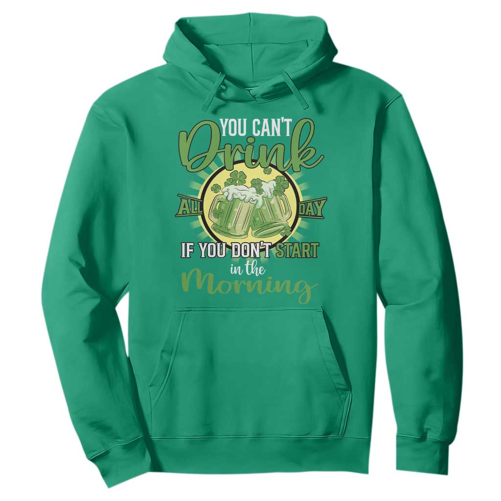 Funny St. Patricks Day Drinking Hoodie You Can't Drink All Day If You Don't Start In The Morning TS02 Irish Green Printyourwear