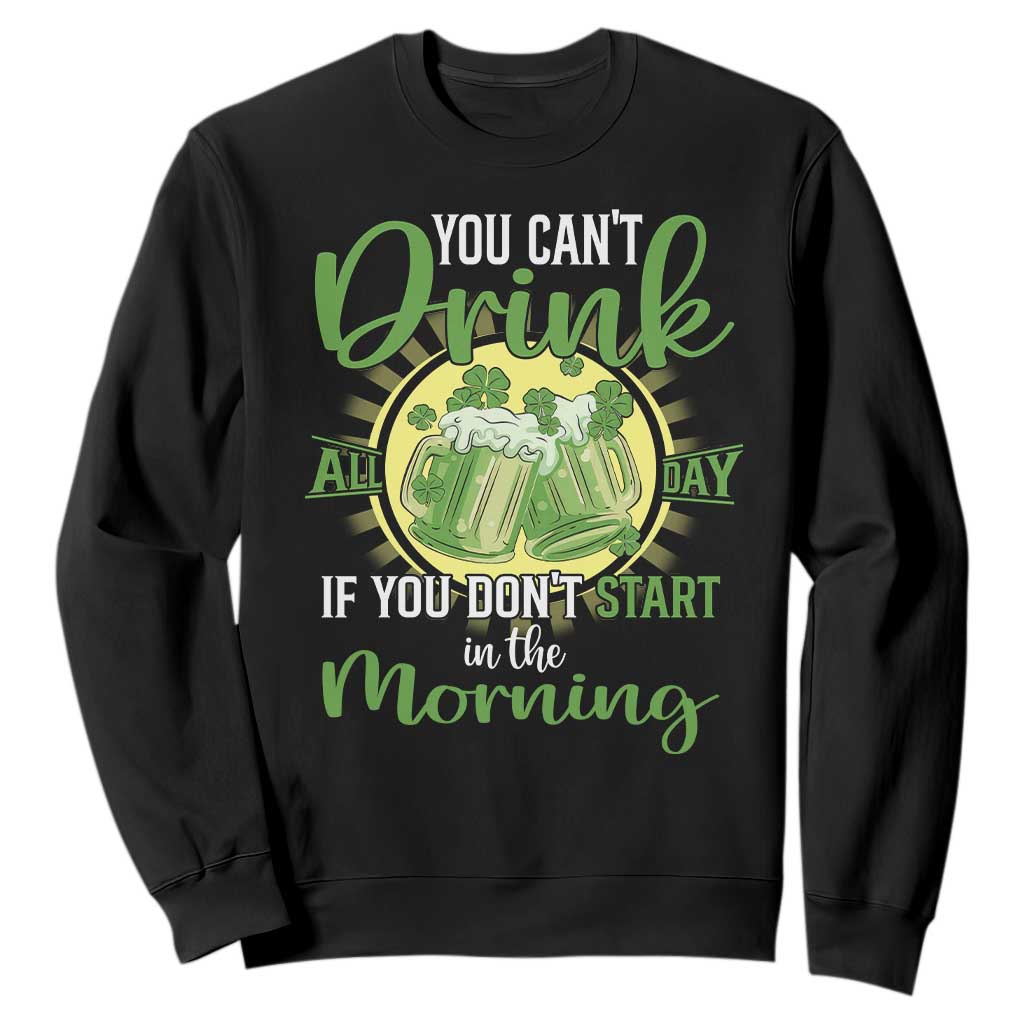 Funny St. Patricks Day Drinking Sweatshirt You Can't Drink All Day If You Don't Start In The Morning TS02 Black Printyourwear