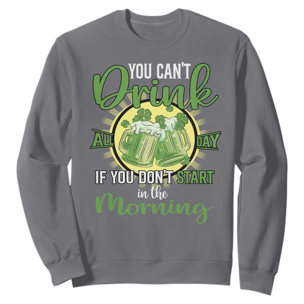 Funny St. Patricks Day Drinking Sweatshirt You Can't Drink All Day If You Don't Start In The Morning TS02 Charcoal Printyourwear