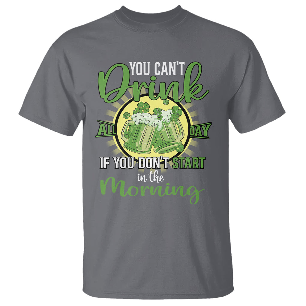 Funny St. Patricks Day Drinking T Shirt You Can't Drink All Day If You Don't Start In The Morning TS02 Charcoal Printyourwear