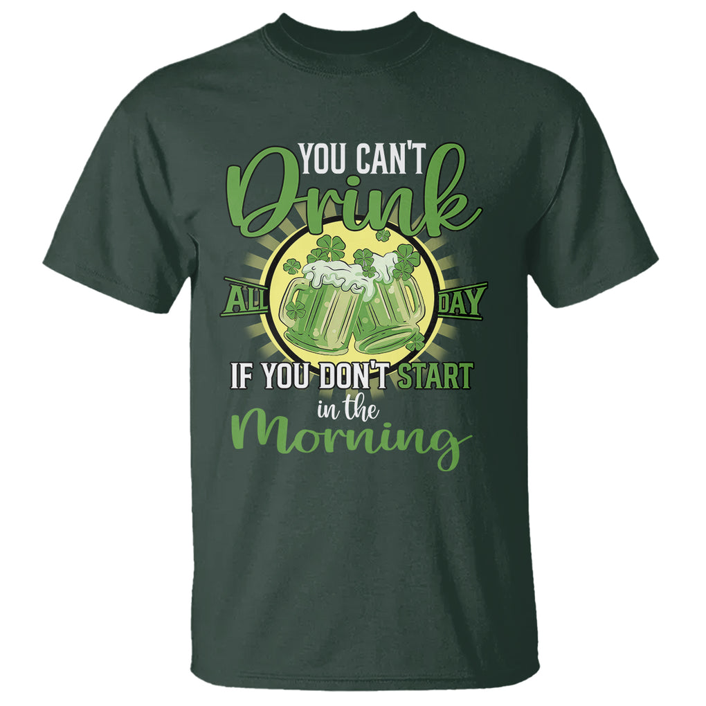 Funny St. Patricks Day Drinking T Shirt You Can't Drink All Day If You Don't Start In The Morning TS02 Dark Forest Green Printyourwear