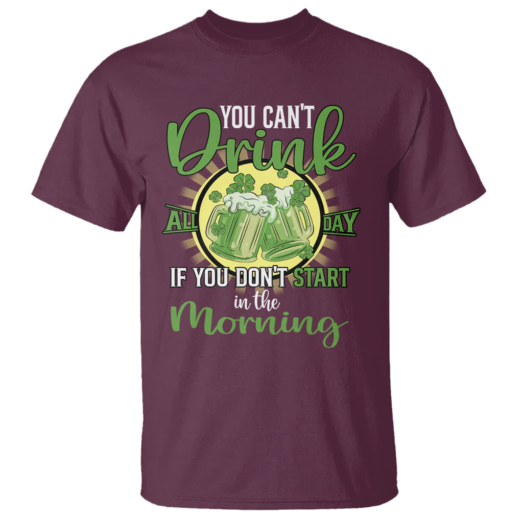 Funny St. Patricks Day Drinking T Shirt You Can't Drink All Day If You Don't Start In The Morning TS02 Maroon Printyourwear