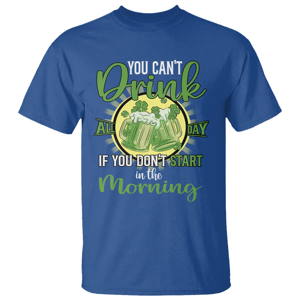 Funny St. Patricks Day Drinking T Shirt You Can't Drink All Day If You Don't Start In The Morning TS02 Royal Blue Printyourwear
