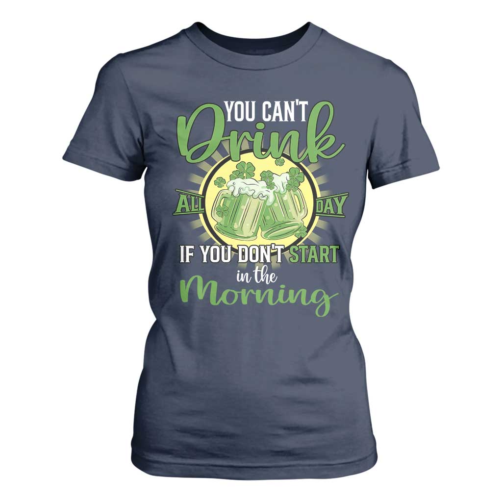 Funny St Patricks Day Drinking T Shirt For Women You Can't Drink All Day If You Don't Start In The Morning TS02 Navy Print Your Wear