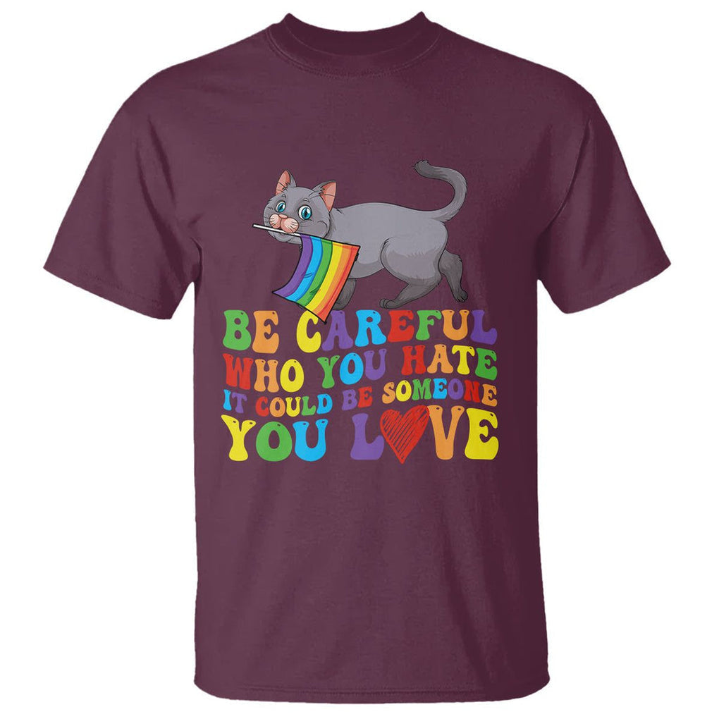 Funny LGBT Cat T Shirt Be Careful Who You Hate Could Be Someone You Love Gay Pride Flag TS02 Maroon Printyourwear
