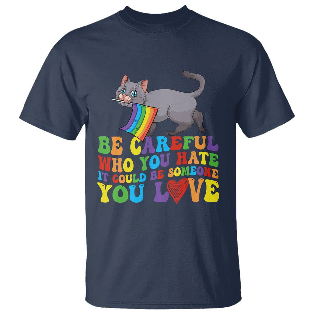 Funny LGBT Cat T Shirt Be Careful Who You Hate Could Be Someone You Love Gay Pride Flag TS02 Navy Printyourwear