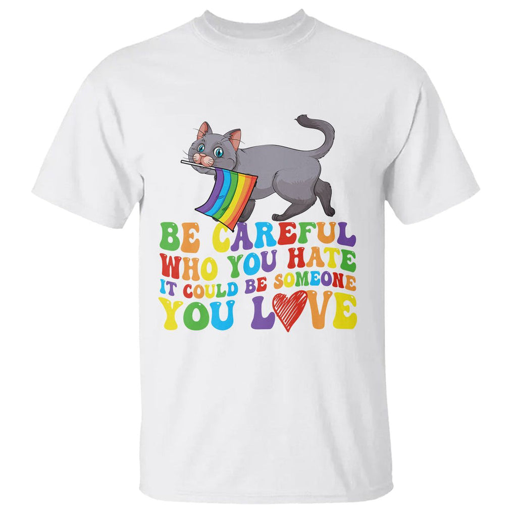 Funny LGBT Cat T Shirt Be Careful Who You Hate Could Be Someone You Love Gay Pride Flag TS02 White Printyourwear