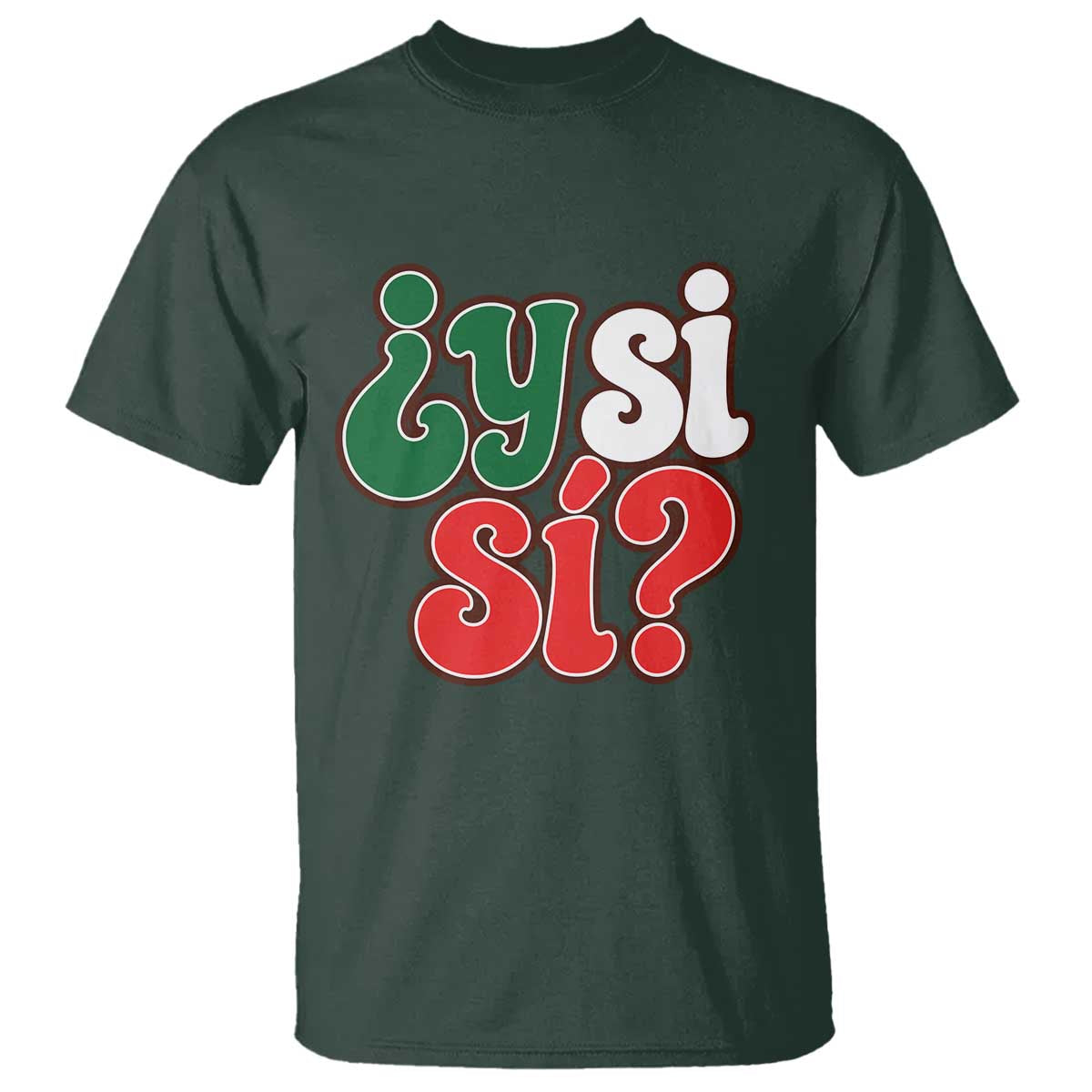 Y Si Si Mexican Flag Colors Typography T Shirt What If Mexico Slang Spanish TS02 Dark Forest Green Print Your Wear