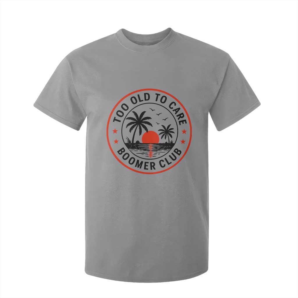 Too Old To Care Funny Retired Boomer Club T Shirt For Kid Beach Sunset Tropical Coastal Vacation Retirement Gag Gift TS02 Sport Gray Print Your Wear