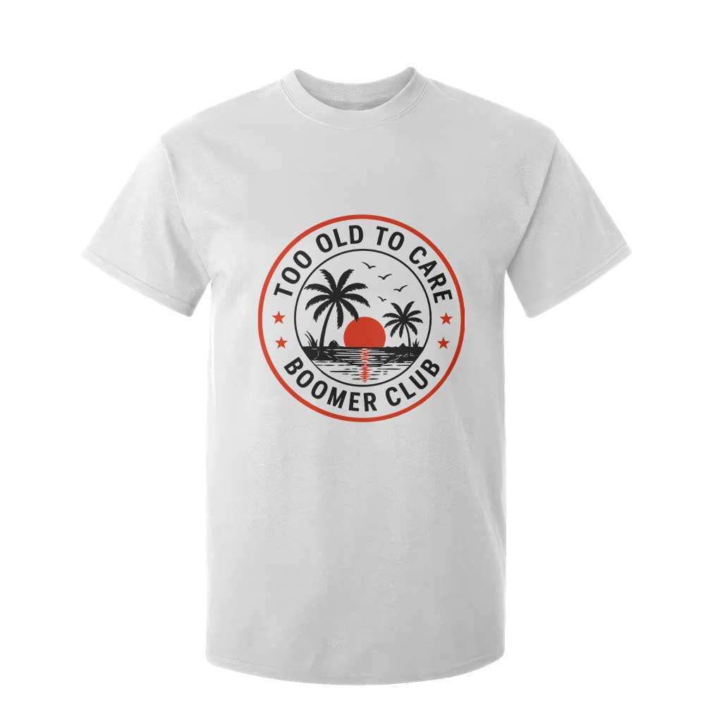 Too Old To Care Funny Retired Boomer Club T Shirt For Kid Beach Sunset Tropical Coastal Vacation Retirement Gag Gift TS02 White Print Your Wear