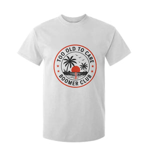 Too Old To Care Funny Retired Boomer Club T Shirt For Kid Beach Sunset Tropical Coastal Vacation Retirement Gag Gift TS02 White Print Your Wear