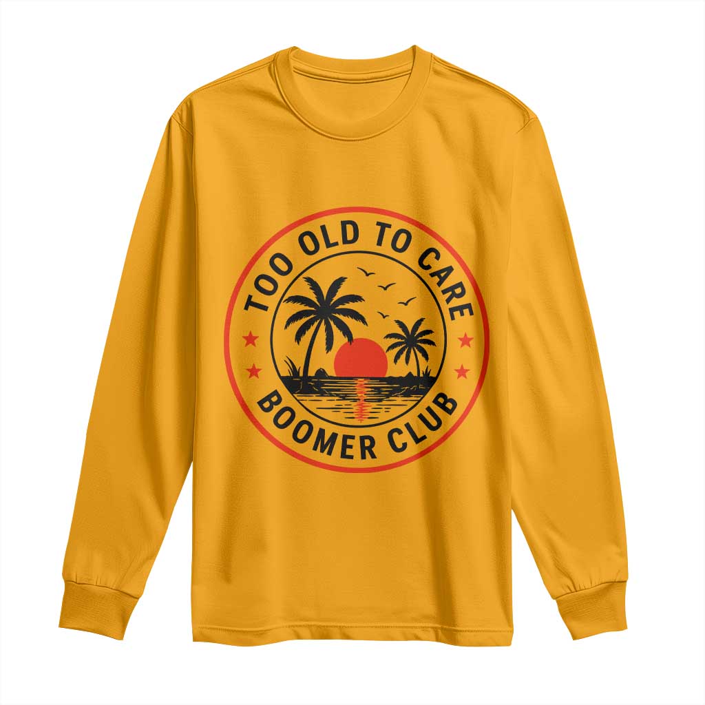 Too Old To Care Funny Retired Boomer Club Long Sleeve Shirt Beach Sunset Tropical Coastal Vacation Retirement Gag Gift TS02 Gold Print Your Wear